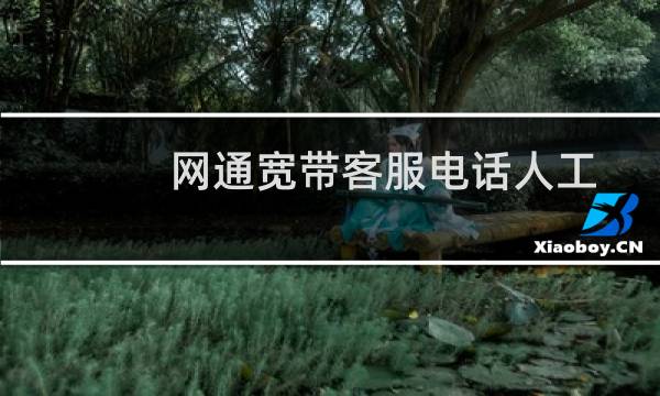网通宽带客服电话人工服务（网通宽带的客服电话是多少）