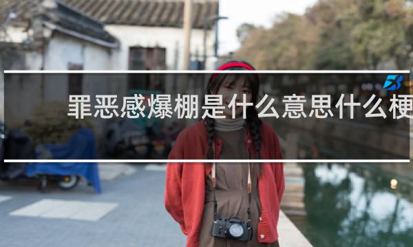 罪恶感爆棚是什么意思什么梗