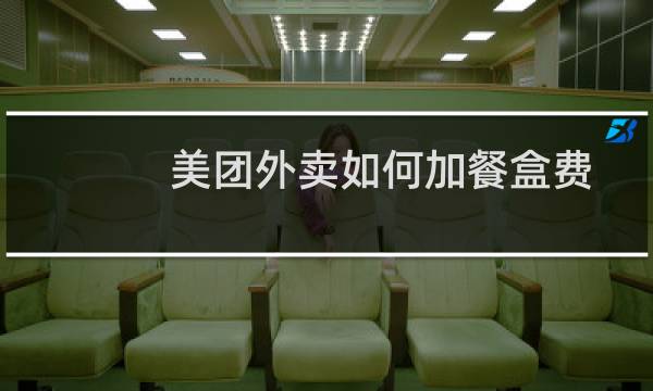 美团外卖如何加餐盒费 美团外卖餐盒费设置方法教程