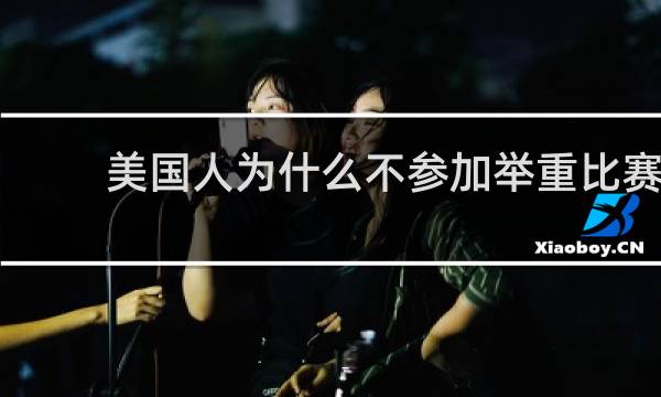 美国人为什么不参加举重比赛