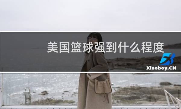 美国篮球强到什么程度