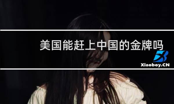 美国能赶上中国的金牌吗