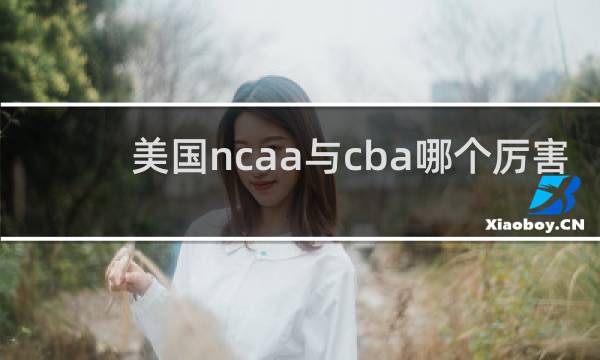 美国ncaa与cba哪个厉害
