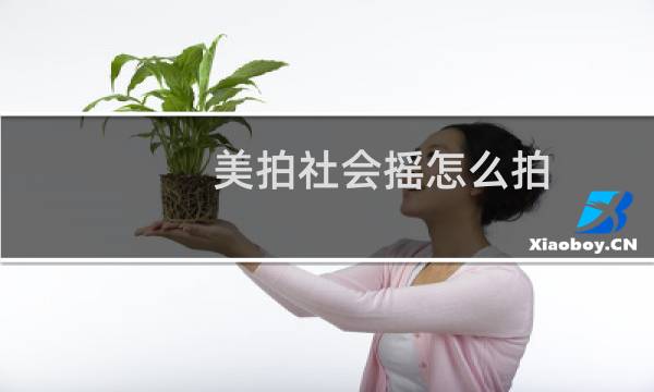美拍社会摇怎么拍?美拍社会摇教学视频大合集