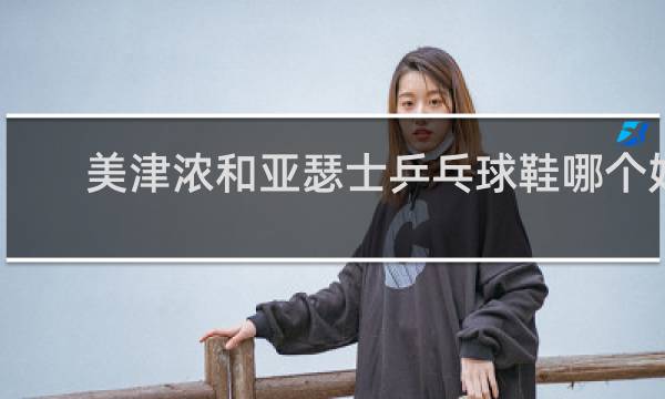 美津浓和亚瑟士乒乓球鞋哪个好