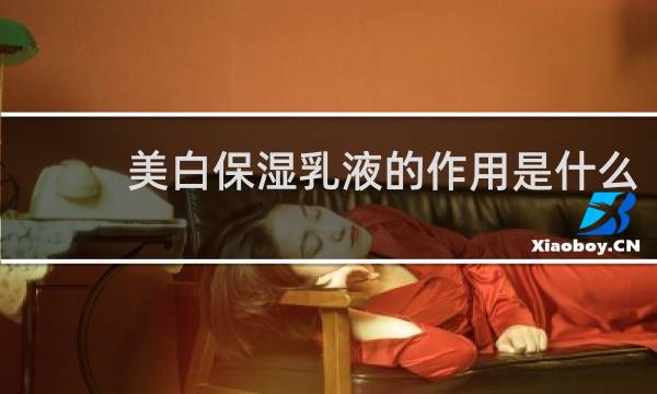 美白保湿乳液的作用是什么