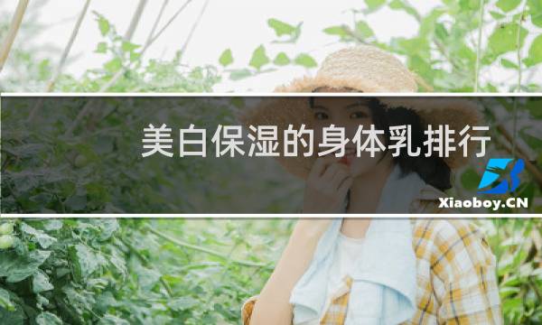美白保湿的身体乳排行（美白保湿）图片