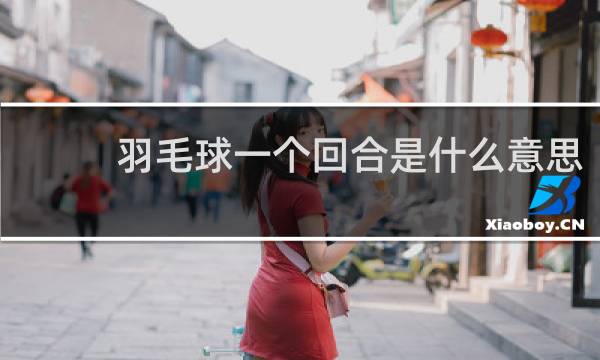 羽毛球一个回合是什么意思