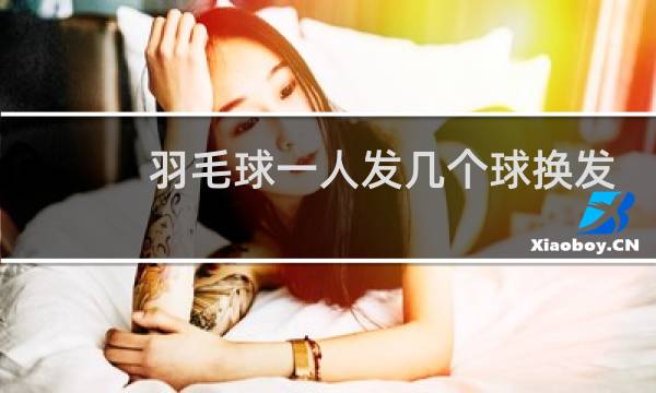 羽毛球一人发几个球换发
