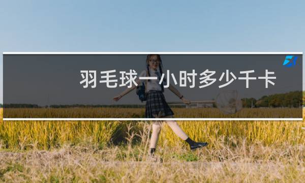 羽毛球一小时多少千卡