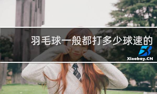 羽毛球一般都打多少球速的