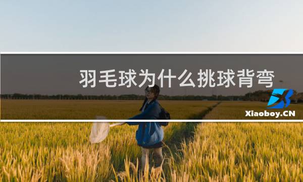 羽毛球为什么挑球背弯
