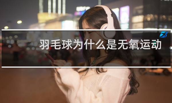 羽毛球为什么是无氧运动
