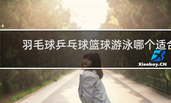 羽毛球乒乓球篮球游泳哪个适合一年级