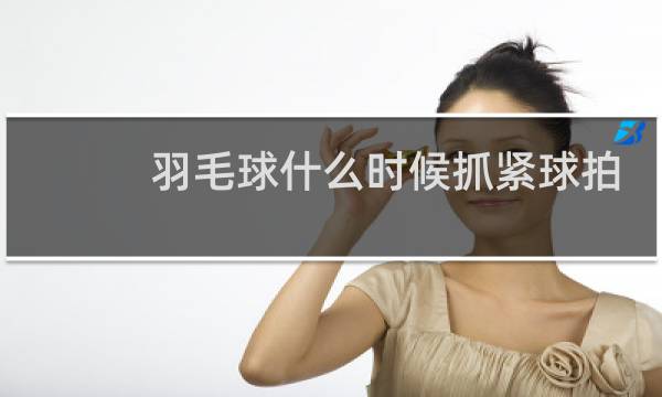 羽毛球什么时候抓紧球拍