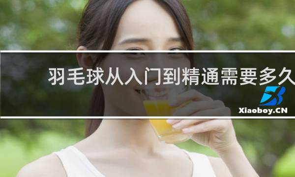 羽毛球从入门到精通需要多久