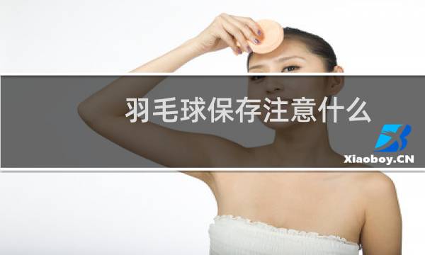 羽毛球保存注意什么