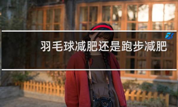 羽毛球减肥还是跑步减肥