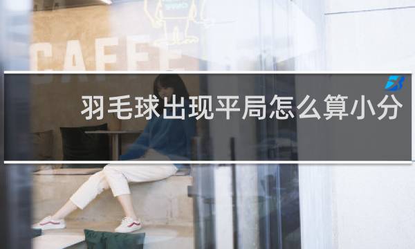 羽毛球出现平局怎么算小分