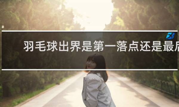 羽毛球出界是第一落点还是最后落点