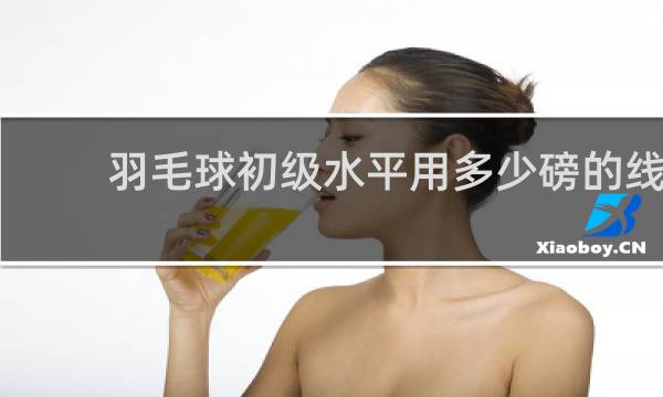 羽毛球初级水平用多少磅的线