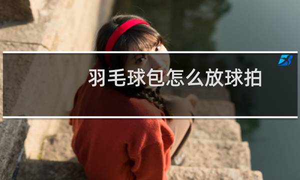 羽毛球包怎么放球拍