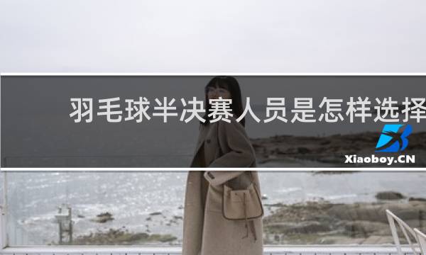 羽毛球半决赛人员是怎样选择