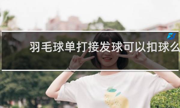 羽毛球单打接发球可以扣球么