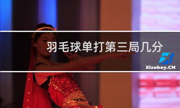 羽毛球单打第三局几分