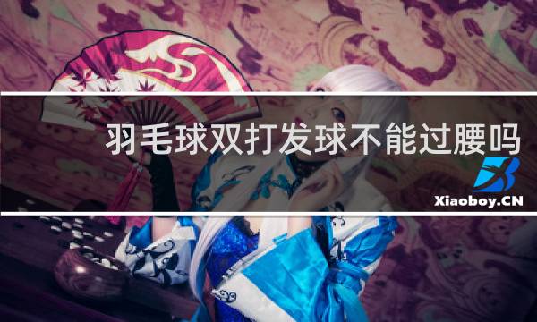 羽毛球双打发球不能过腰吗
