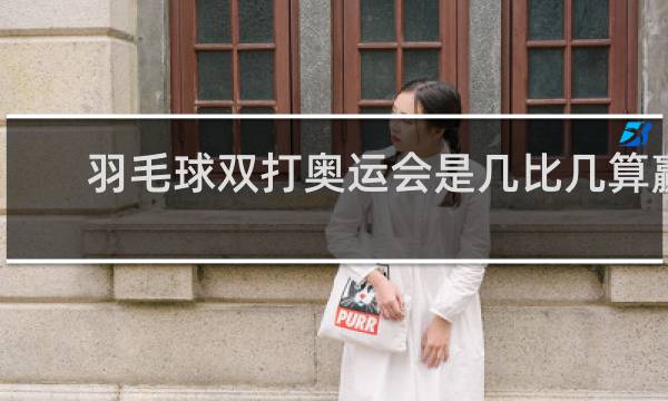 羽毛球双打奥运会是几比几算赢