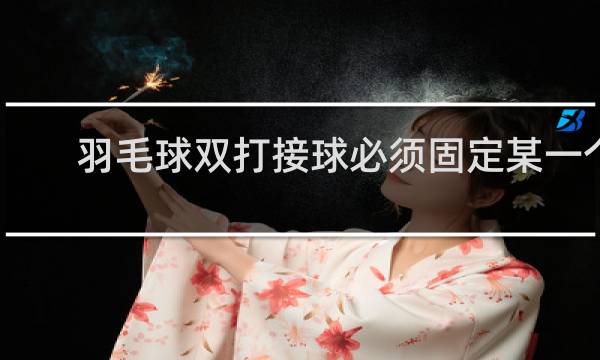羽毛球双打接球必须固定某一个人吗