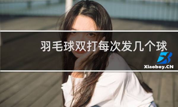 羽毛球双打每次发几个球