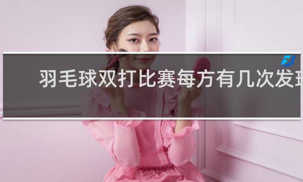 羽毛球双打比赛每方有几次发球权
