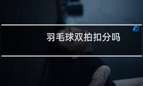 羽毛球双拍扣分吗