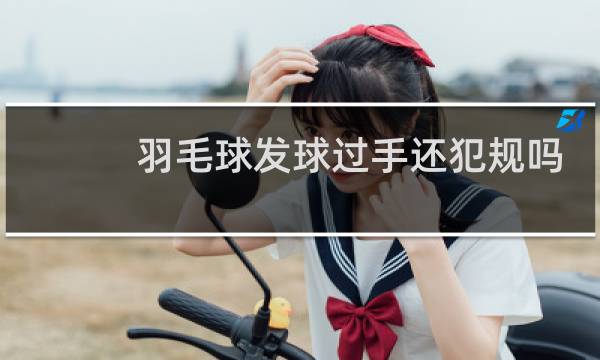 羽毛球发球过手还犯规吗