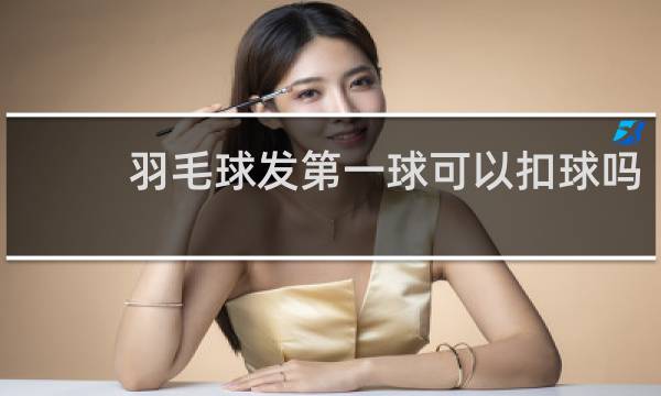 羽毛球发第一球可以扣球吗