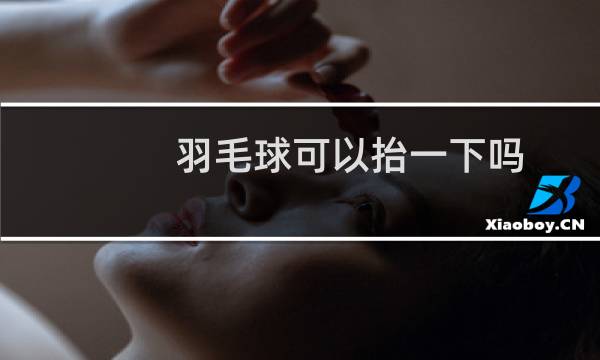 羽毛球可以抬一下吗