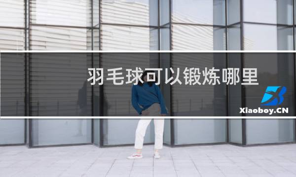 羽毛球可以锻炼哪里