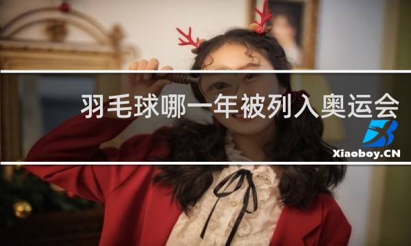羽毛球哪一年被列入奥运会