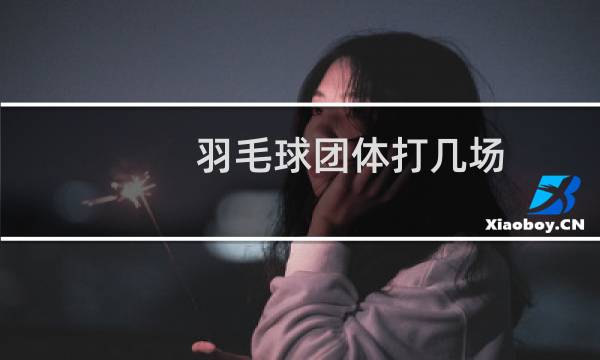 羽毛球团体打几场