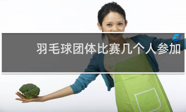 羽毛球团体比赛几个人参加