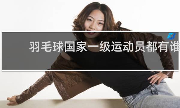 羽毛球国家一级运动员都有谁