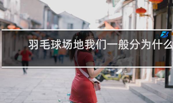 羽毛球场地我们一般分为什么