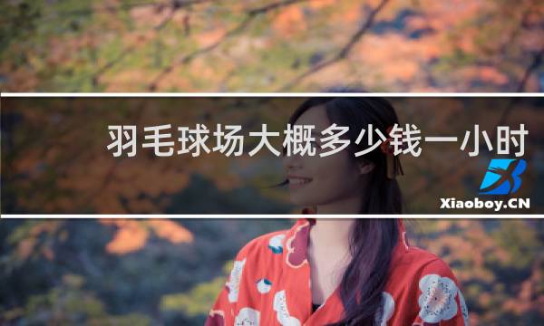 羽毛球场大概多少钱一小时
