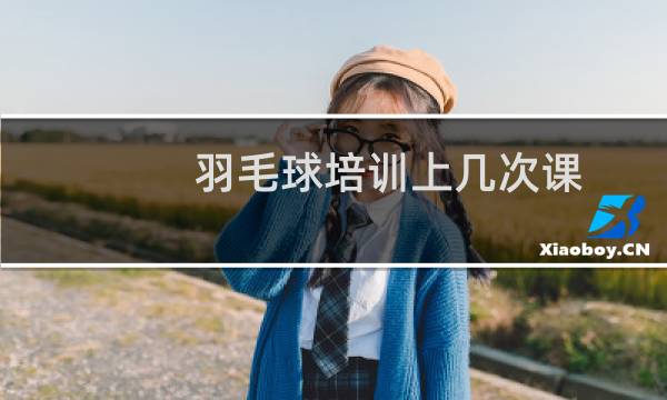 羽毛球培训上几次课