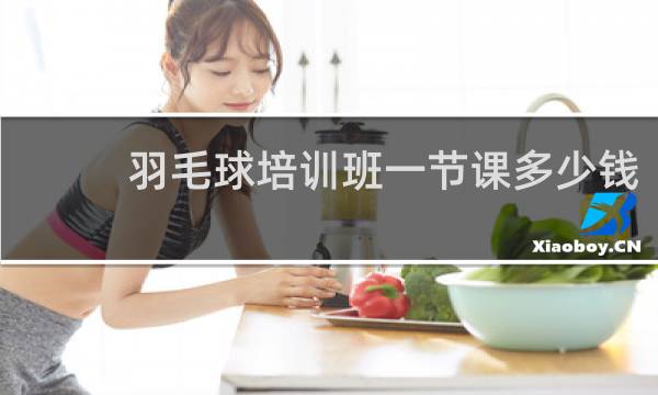 羽毛球培训班一节课多少钱