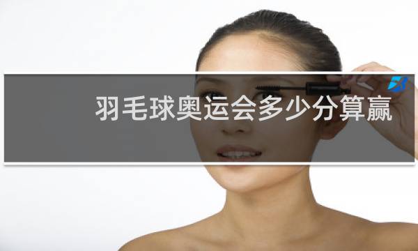 羽毛球奥运会多少分算赢