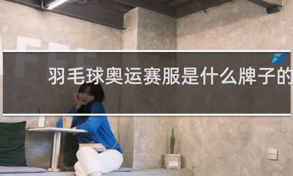 羽毛球奥运赛服是什么牌子的