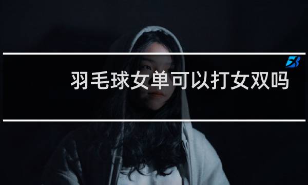 羽毛球女单可以打女双吗